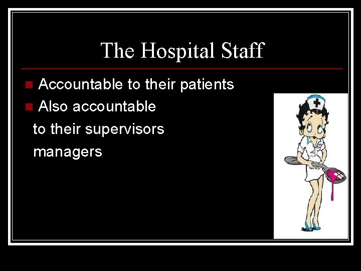 The Hospital Staff Accountable to their patients n Also accountable to their supervisors managers