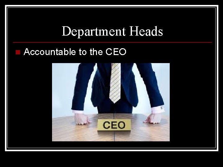 Department Heads n Accountable to the CEO 