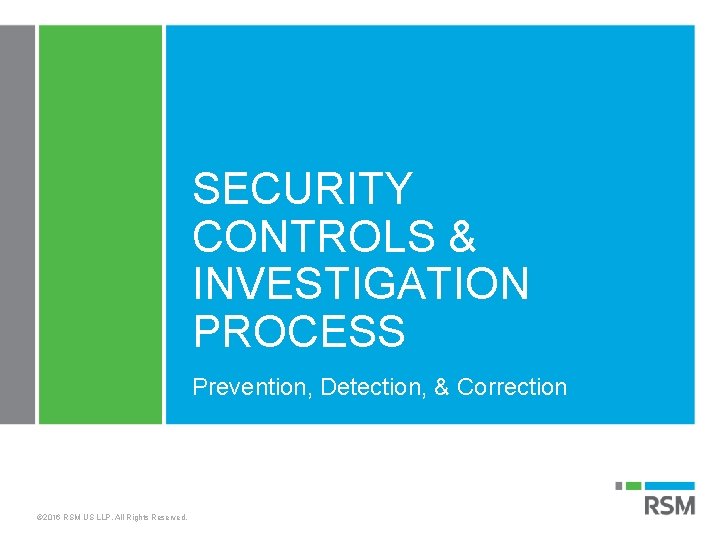 SECURITY CONTROLS & INVESTIGATION PROCESS Prevention, Detection, & Correction © 2016 RSM US LLP.
