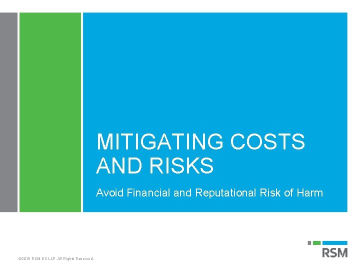 MITIGATING COSTS AND RISKS Avoid Financial and Reputational Risk of Harm © 2016 RSM