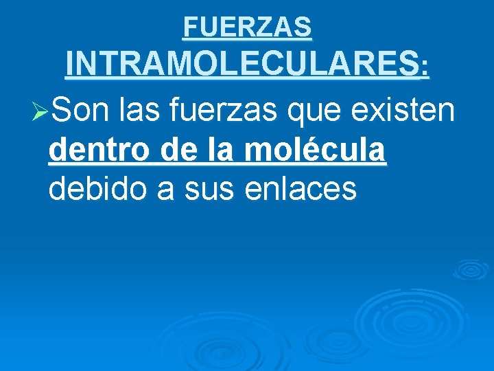 FUERZAS INTRAMOLECULARES: ØSon las fuerzas que existen dentro de la molécula debido a sus