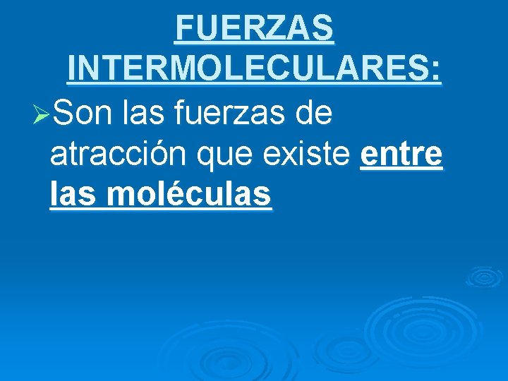 FUERZAS INTERMOLECULARES: ØSon las fuerzas de atracción que existe entre las moléculas 