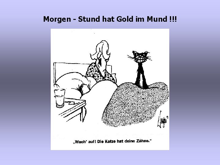 Morgen - Stund hat Gold im Mund !!! 