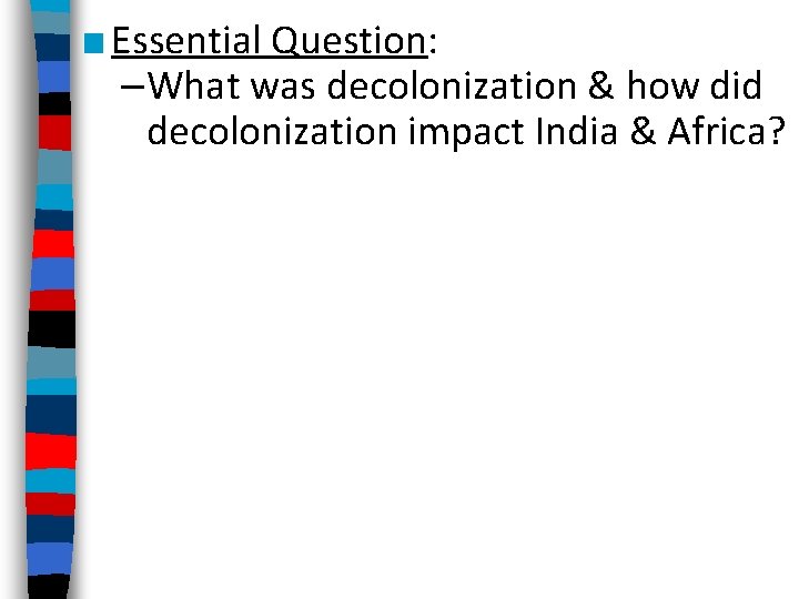 ■ Essential Question: –What was decolonization & how did decolonization impact India & Africa?