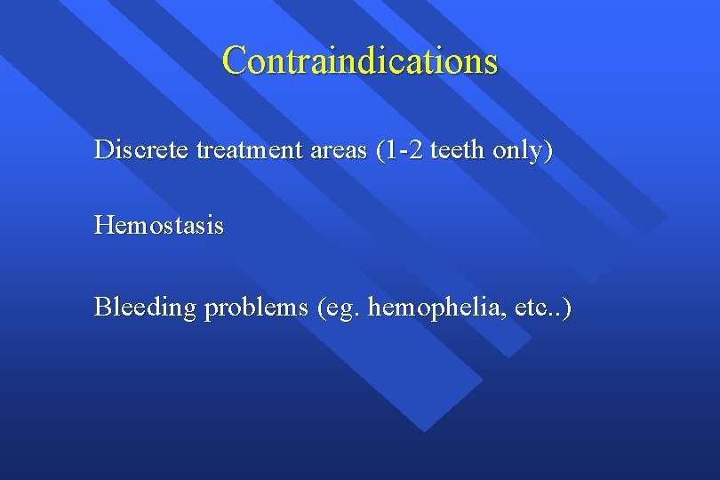 Contraindications Discrete treatment areas (1 -2 teeth only) Hemostasis Bleeding problems (eg. hemophelia, etc.