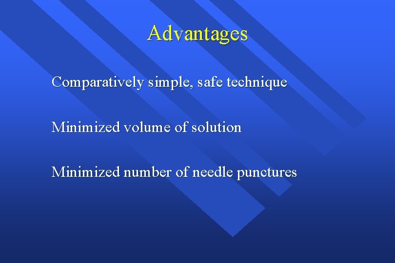 Advantages Comparatively simple, safe technique Minimized volume of solution Minimized number of needle punctures