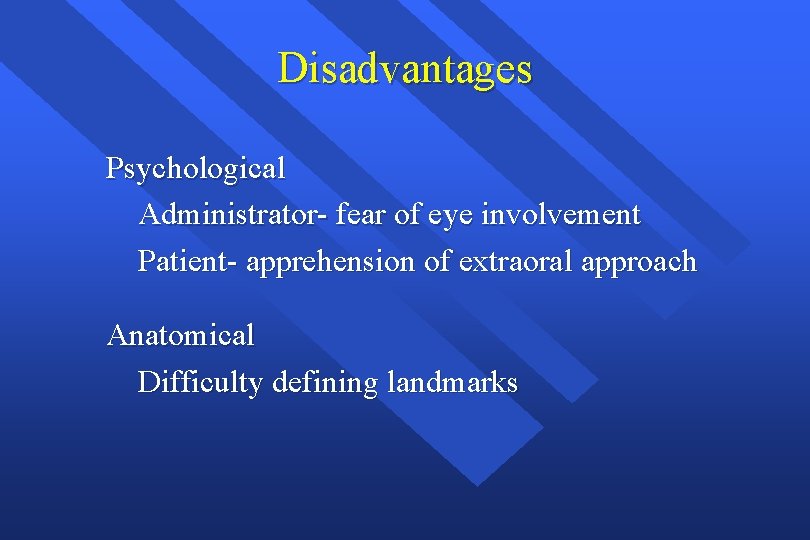 Disadvantages Psychological Administrator- fear of eye involvement Patient- apprehension of extraoral approach Anatomical Difficulty