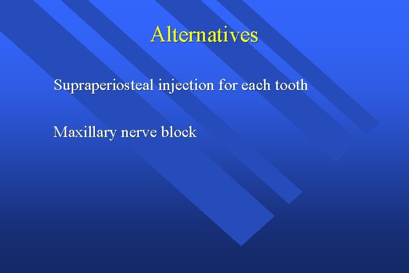 Alternatives Supraperiosteal injection for each tooth Maxillary nerve block 