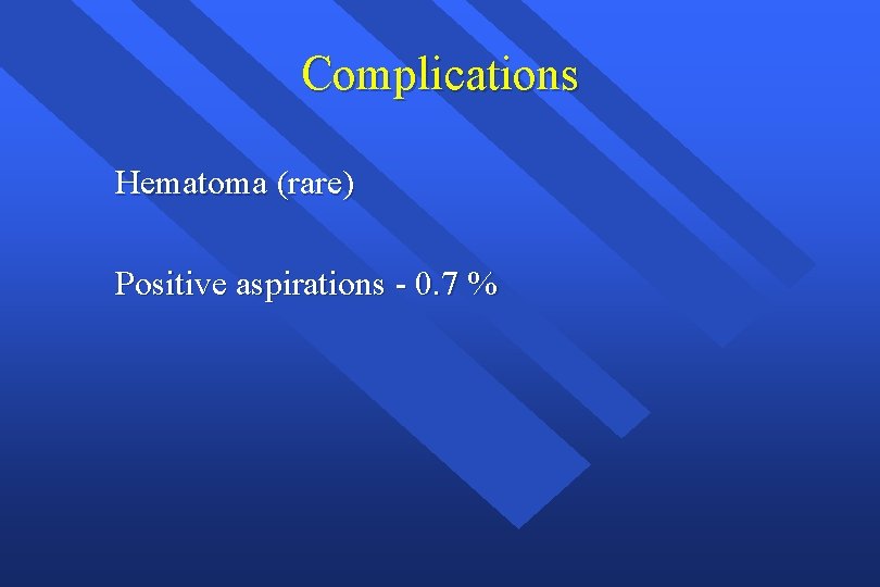 Complications Hematoma (rare) Positive aspirations - 0. 7 % 