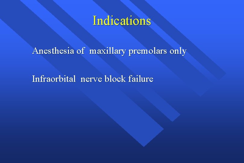 Indications Anesthesia of maxillary premolars only Infraorbital nerve block failure 
