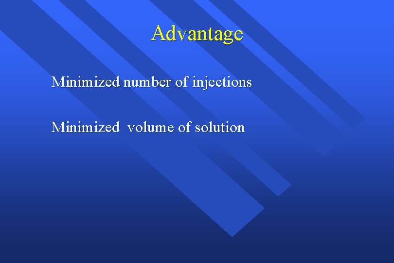 Advantage Minimized number of injections Minimized volume of solution 