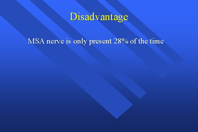 Disadvantage MSA nerve is only present 28% of the time 
