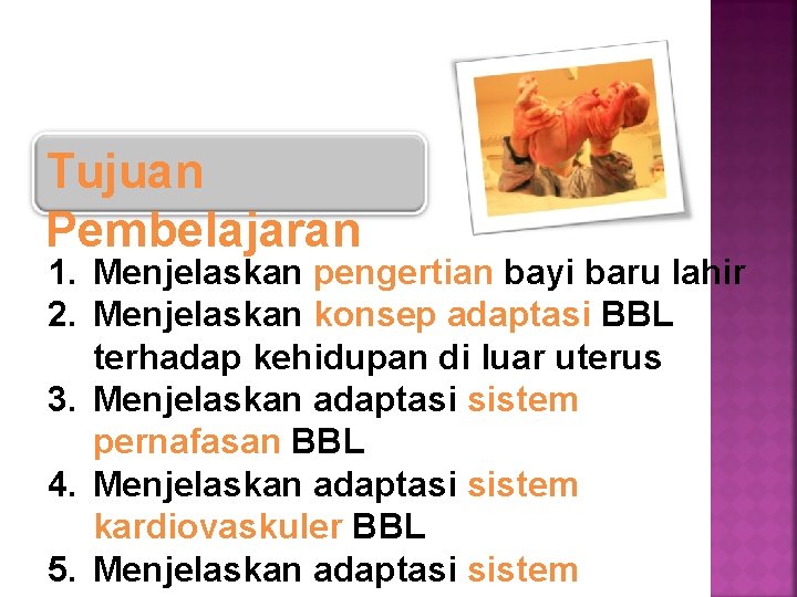 Tujuan Pembelajaran 1. Menjelaskan pengertian bayi baru lahir 2. Menjelaskan konsep adaptasi BBL terhadap