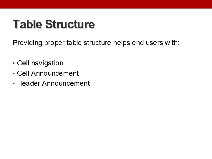 Table Structure Providing proper table structure helps end users with: • Cell navigation •