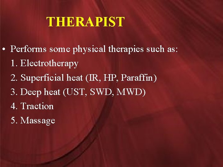 THERAPIST • Performs some physical therapies such as: 1. Electrotherapy 2. Superficial heat (IR,