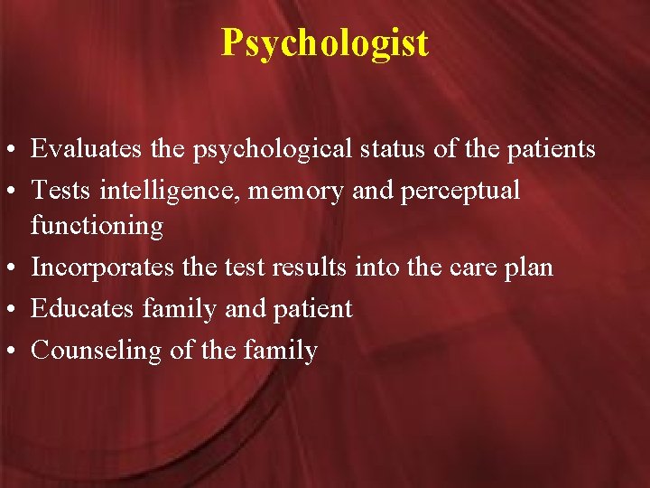 Psychologist • Evaluates the psychological status of the patients • Tests intelligence, memory and