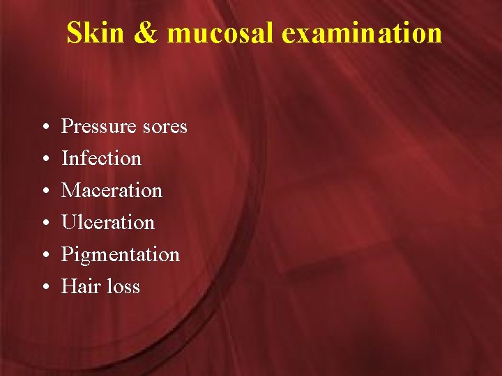Skin & mucosal examination • • • Pressure sores Infection Maceration Ulceration Pigmentation Hair