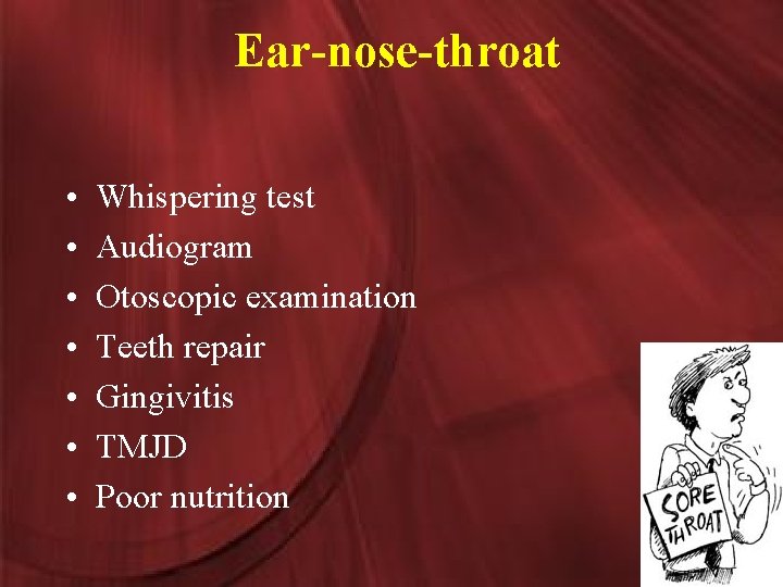 Ear-nose-throat • • Whispering test Audiogram Otoscopic examination Teeth repair Gingivitis TMJD Poor nutrition