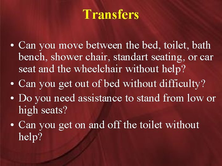 Transfers • Can you move between the bed, toilet, bath bench, shower chair, standart