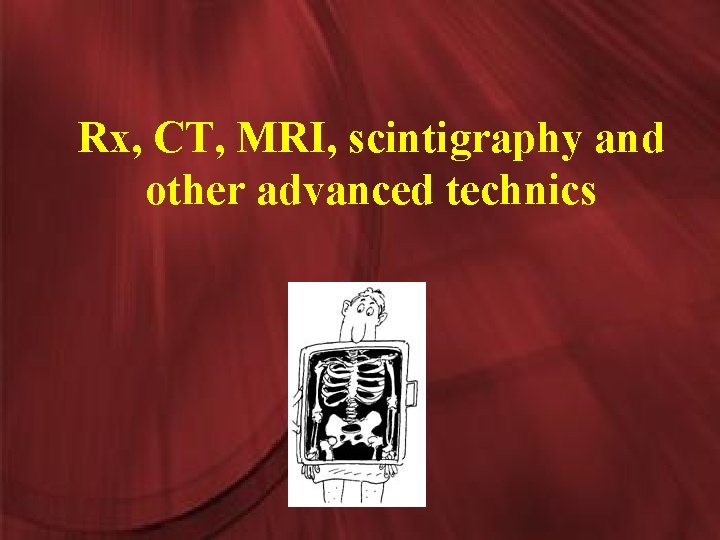 Rx, CT, MRI, scintigraphy and other advanced technics 