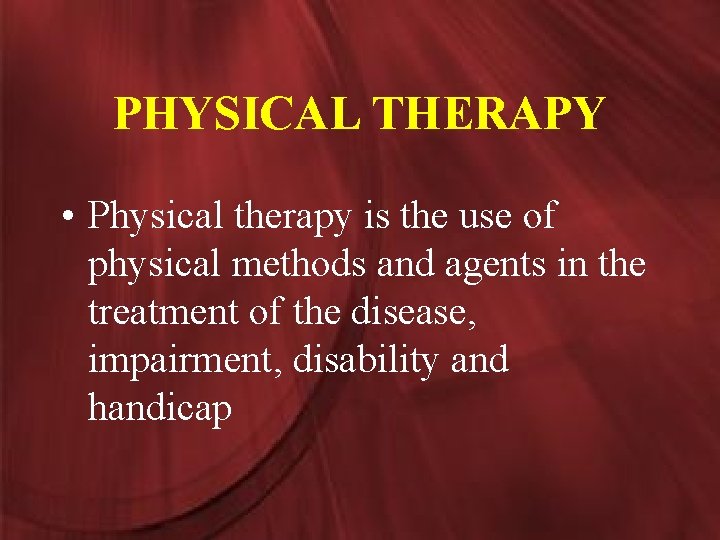 PHYSICAL THERAPY • Physical therapy is the use of physical methods and agents in