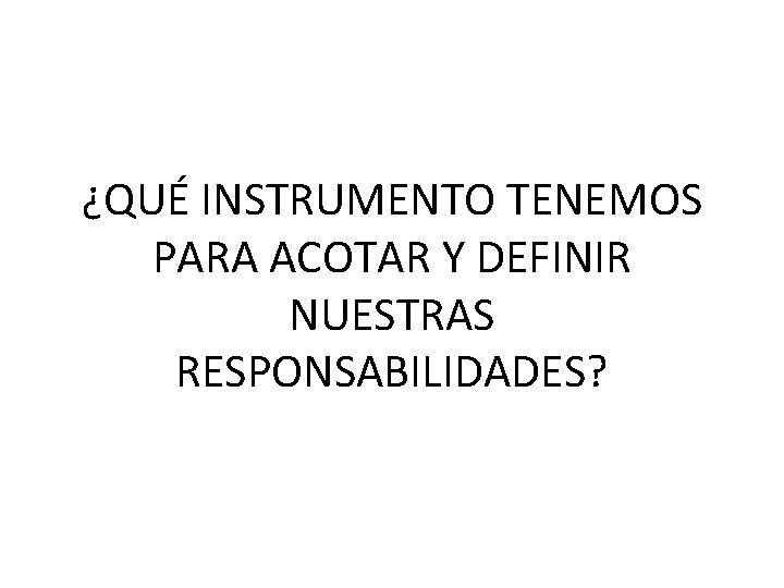 ¿QUÉ INSTRUMENTO TENEMOS PARA ACOTAR Y DEFINIR NUESTRAS RESPONSABILIDADES? 