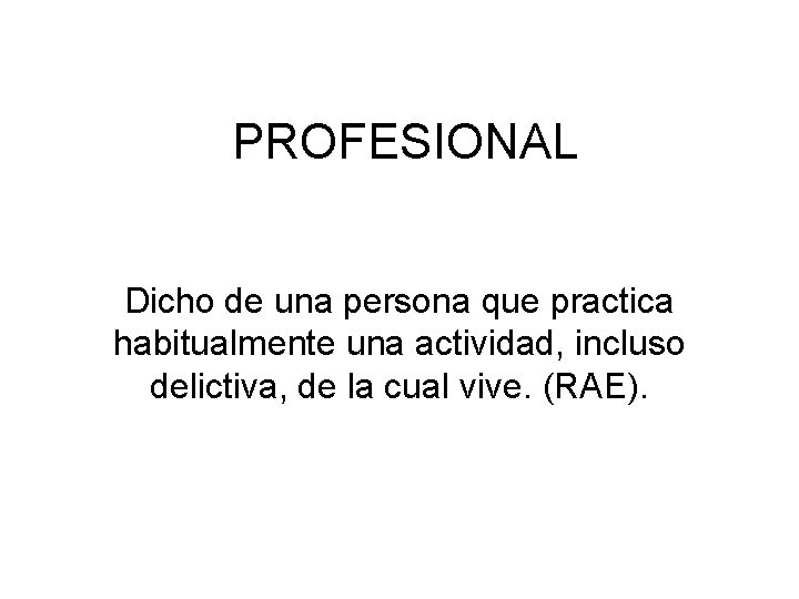 PROFESIONAL Dicho de una persona que practica habitualmente una actividad, incluso delictiva, de la