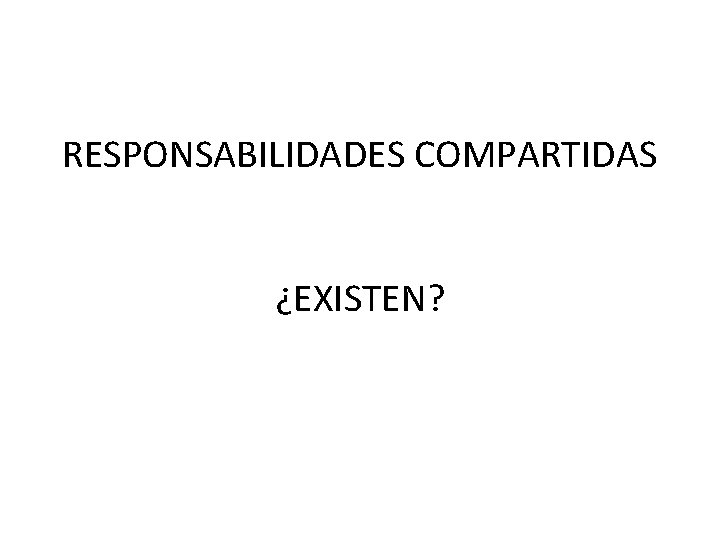 RESPONSABILIDADES COMPARTIDAS ¿EXISTEN? 