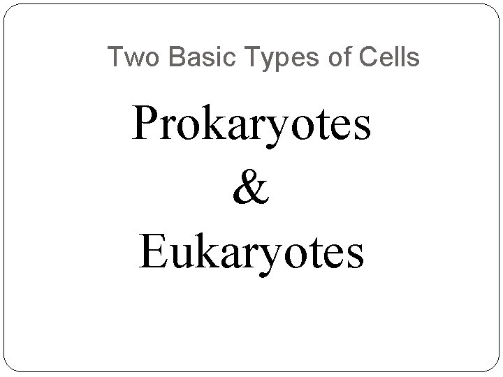 Two Basic Types of Cells Prokaryotes & Eukaryotes 