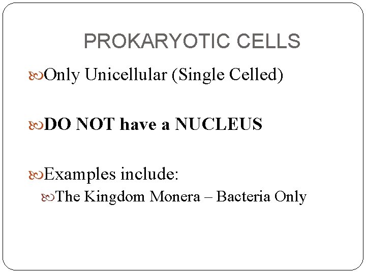 PROKARYOTIC CELLS Only Unicellular (Single Celled) DO NOT have a NUCLEUS Examples include: The