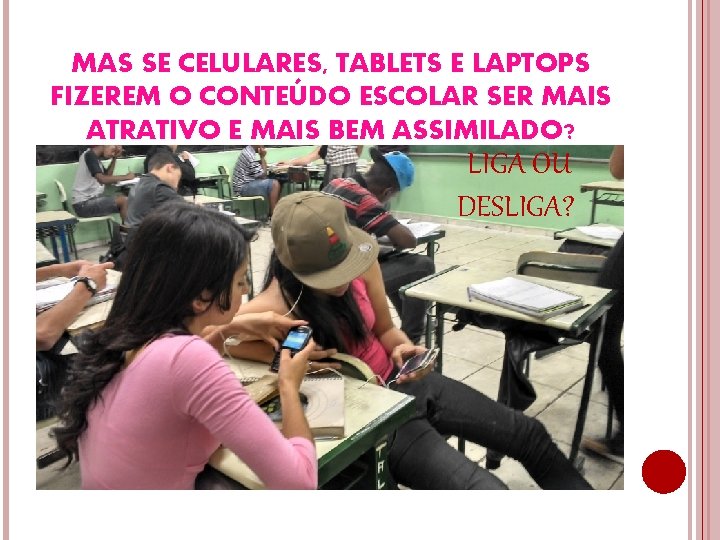 MAS SE CELULARES, TABLETS E LAPTOPS FIZEREM O CONTEÚDO ESCOLAR SER MAIS ATRATIVO E