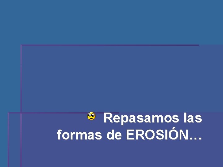 Repasamos las formas de EROSIÓN… 