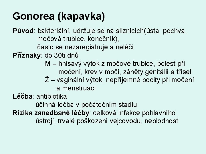 Gonorea (kapavka) Původ: bakteriální, udržuje se na sliznicích(ústa, pochva, močová trubice, konečník), často se