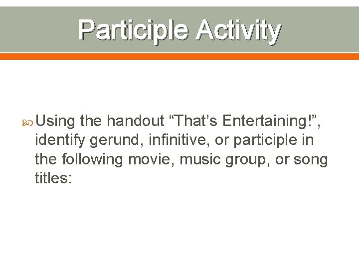 Participle Activity Using the handout “That’s Entertaining!”, identify gerund, infinitive, or participle in the