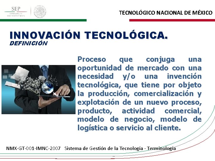 TECNOLÓGICO NACIONAL DE MÉXICO INNOVACIÓN TECNOLÓGICA. DEFINICIÓN Proceso que conjuga una oportunidad de mercado