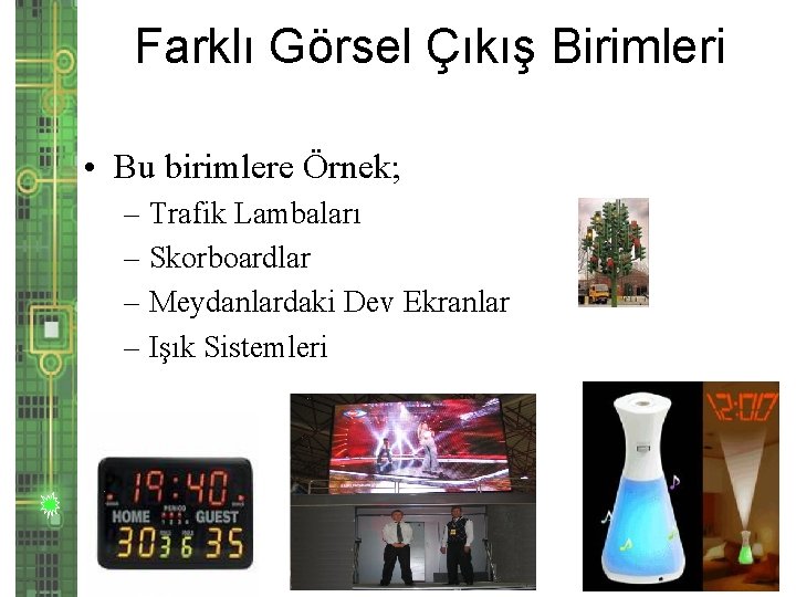 Farklı Görsel Çıkış Birimleri • Bu birimlere Örnek; – Trafik Lambaları – Skorboardlar –