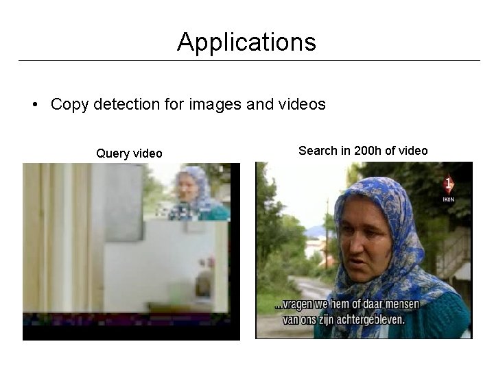 Applications • Copy detection for images and videos Query video Search in 200 h