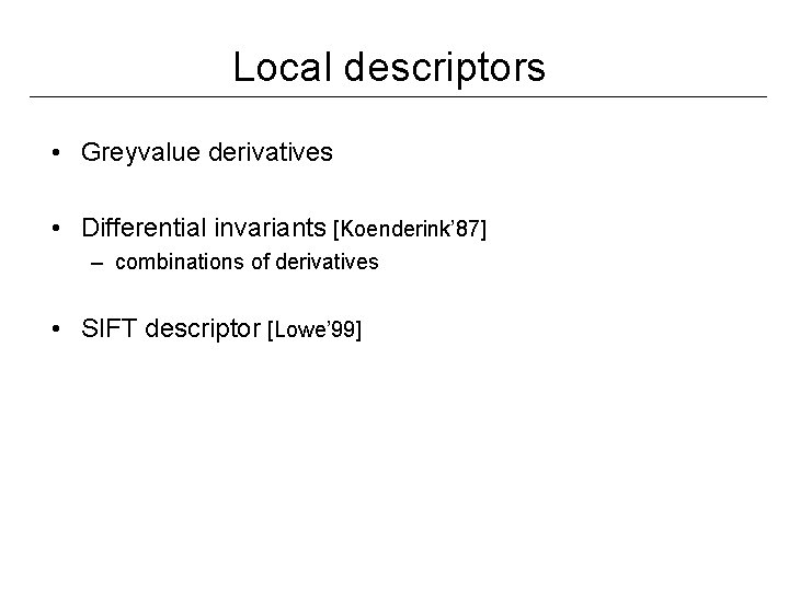 Local descriptors • Greyvalue derivatives • Differential invariants [Koenderink’ 87] – combinations of derivatives