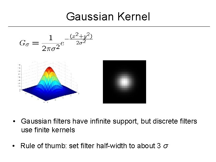 Gaussian Kernel • Gaussian filters have infinite support, but discrete filters use finite kernels