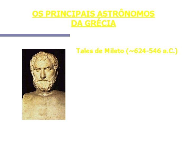OS PRINCIPAIS ASTRÔNOMOS DA GRÉCIA Tales de Mileto (~624 -546 a. C. ) Introduziu