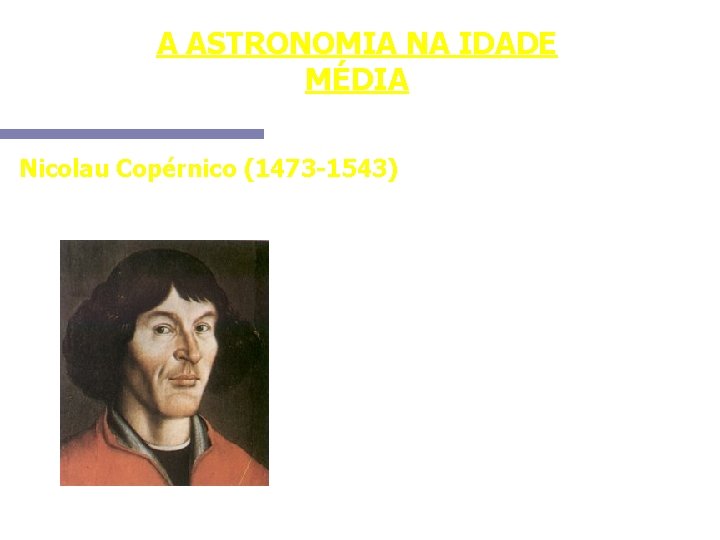 A ASTRONOMIA NA IDADE MÉDIA Nicolau Copérnico (1473 -1543) Apresenta o sistema heliocêntrico. A