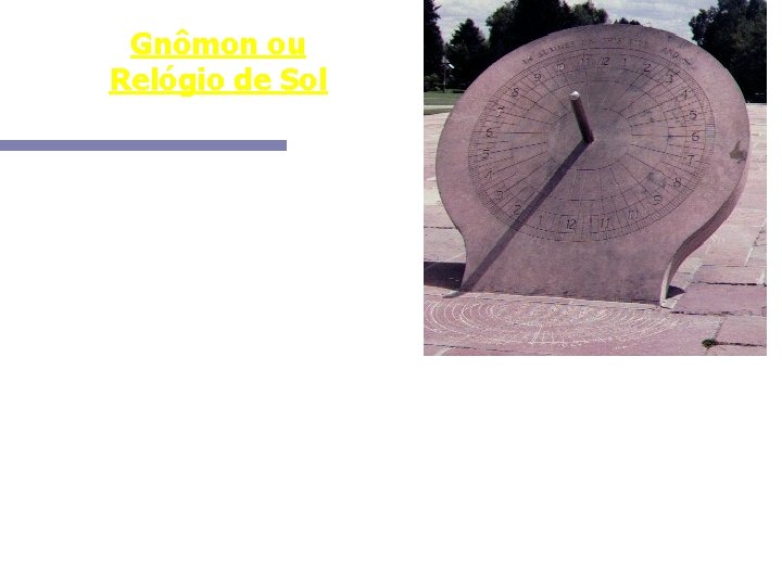 Gnômon ou Relógio de Sol O gnômon deve ter sido o mais antigo instrumento