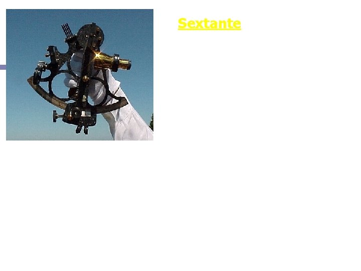 Sextante O sextante pode ser considerado o sucessor do astrolábio. Consta de um setor