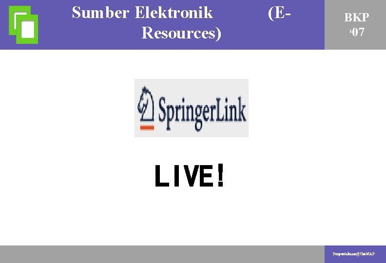 Sumber Elektronik (EAKTIVITI PENYELIDIKAN Resources) BKP ‘ 07 LIVE! Perpustakaan@Uni. MAP 