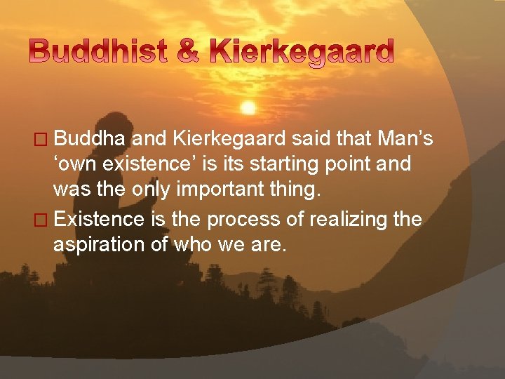 � Buddha and Kierkegaard said that Man’s ‘own existence’ is its starting point and