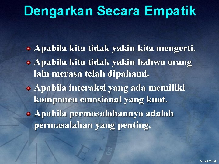 Dengarkan Secara Empatik Apabila kita tidak yakin kita mengerti. Apabila kita tidak yakin bahwa