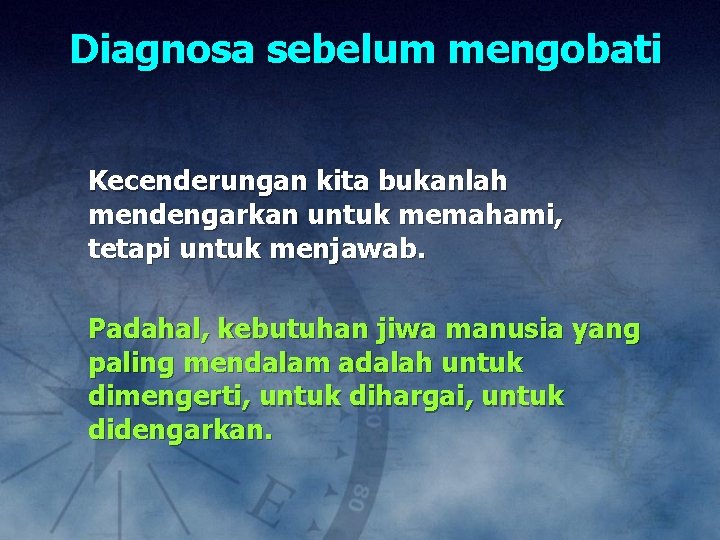 Diagnosa sebelum mengobati Kecenderungan kita bukanlah mendengarkan untuk memahami, tetapi untuk menjawab. Padahal, kebutuhan