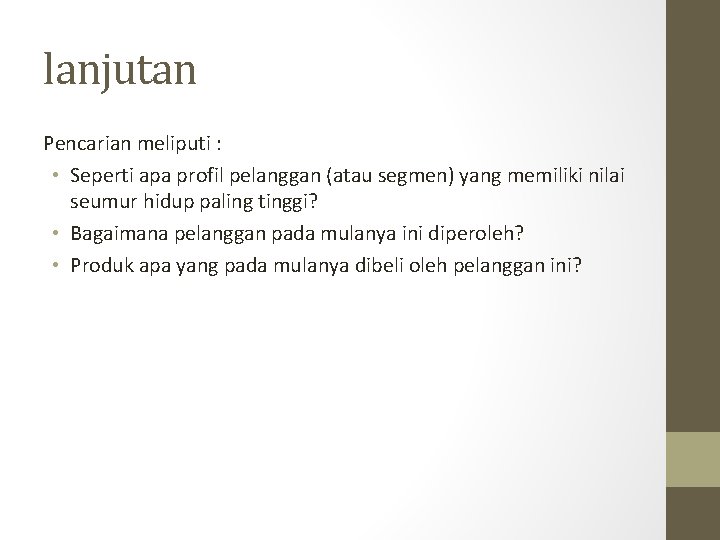 lanjutan Pencarian meliputi : • Seperti apa profil pelanggan (atau segmen) yang memiliki nilai