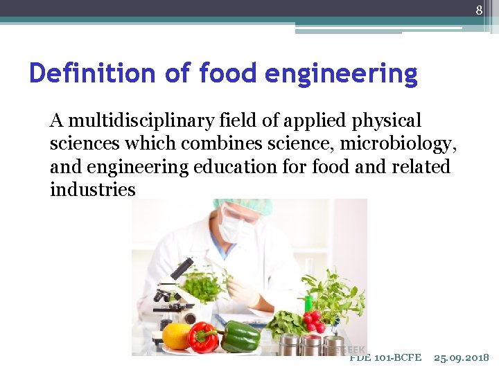 8 Definition of food engineering A multidisciplinary field of applied physical sciences which combines