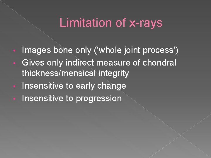 Limitation of x-rays Images bone only (‘whole joint process’) • Gives only indirect measure